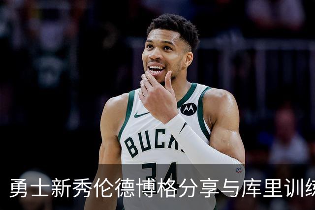 勇士新秀伦德博格分享与库里训练趣事与职业目标